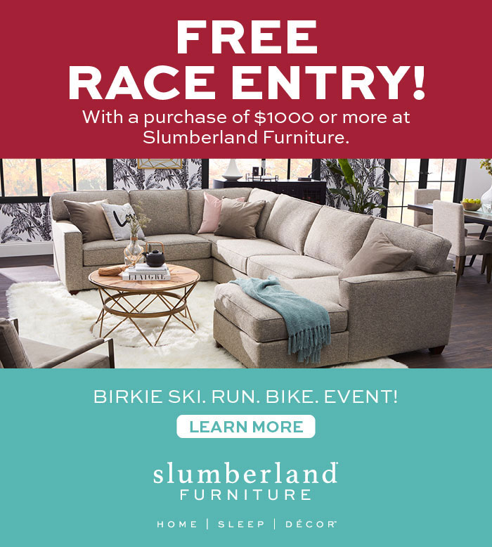 Free Race Entry with purchase of $1000 or more at Slumberland. Birkie Ski Run Bike Events. Click for Complete Details.